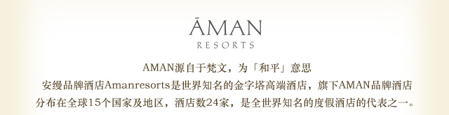 AMAN源自于梵文，为「和平」意思 
顶级安缦品牌酒店Aman Resorts是世界知名的金字塔高端酒店，旗下AMAN品牌酒店。分布在全球15个国家及地区，酒店数24家，是全世界知名的度假酒店的代表之一。